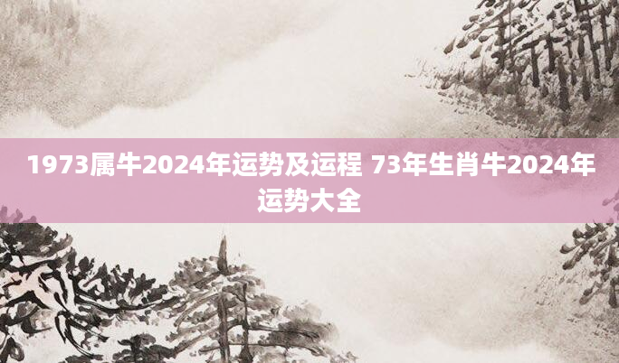 1973属牛2024年运势及运程 73年生肖牛2024年运势大全