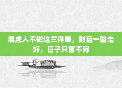 属虎人不做这三件事，财运一路走好，日子只富不穷