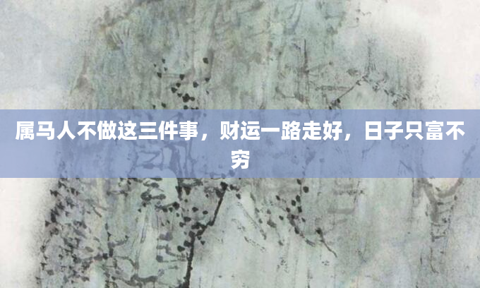 属马人不做这三件事，财运一路走好，日子只富不穷