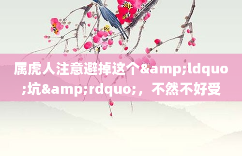 属虎人注意避掉这个&ldquo;坑&rdquo;，不然不好受