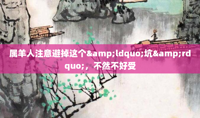 属羊人注意避掉这个&ldquo;坑&rdquo;，不然不好受