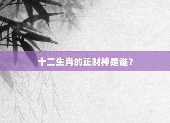 十二生肖的正财神是谁？