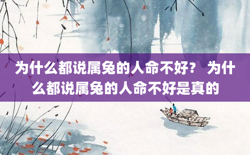 为什么都说属兔的人命不好？ 为什么都说属兔的人命不好是真的