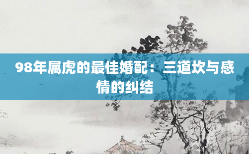 98年属虎的最佳婚配：三道坎与感情的纠结