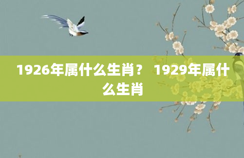 1926年属什么生肖？ 1929年属什么生肖