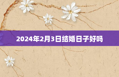 2024年2月3日结婚日子好吗