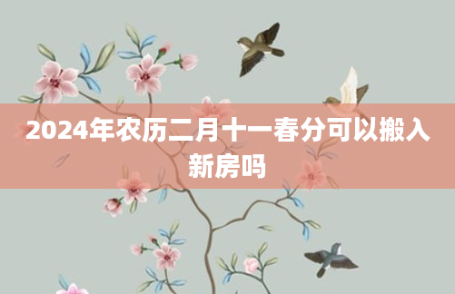 2024年农历二月十一春分可以搬入新房吗