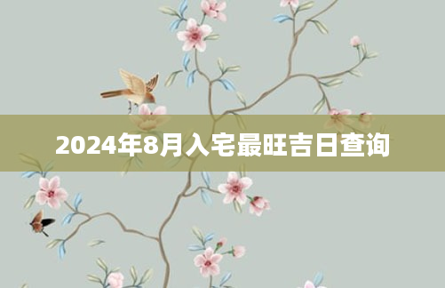 2024年8月入宅最旺吉日查询