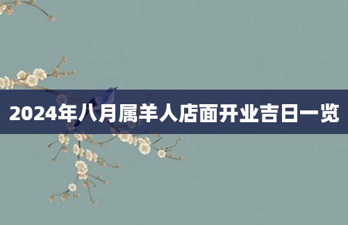 2024年八月属羊人店面开业吉日一览