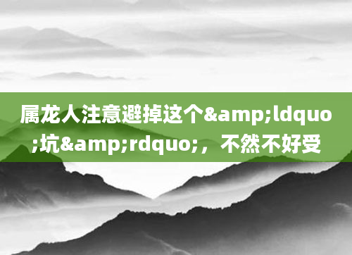 属龙人注意避掉这个&ldquo;坑&rdquo;，不然不好受