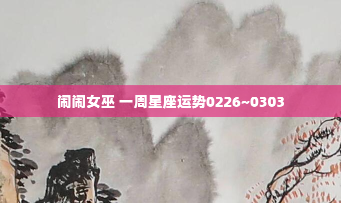 闹闹女巫 一周星座运势0226~0303