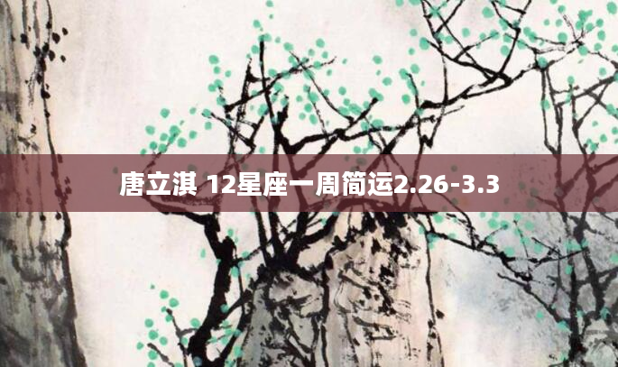 唐立淇 12星座一周简运2.26-3.3
