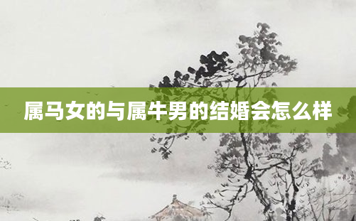 属马女的与属牛男的结婚会怎么样