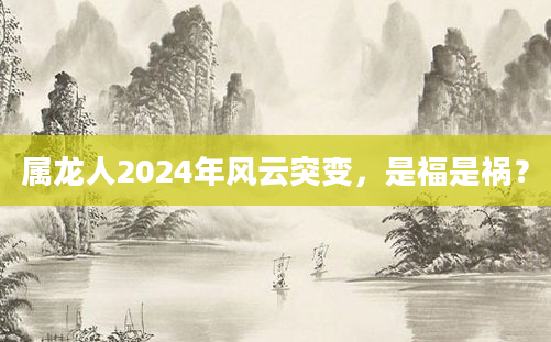 属龙人2024年风云突变，是福是祸？