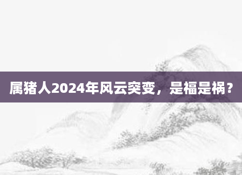 属猪人2024年风云突变，是福是祸？