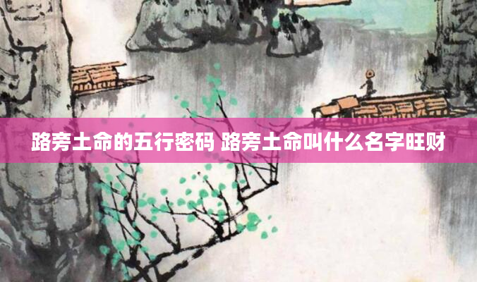 路旁土命的五行密码 路旁土命叫什么名字旺财