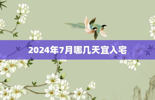 2024年7月哪几天宜入宅