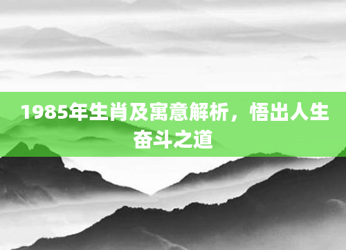 1985年生肖及寓意解析，悟出人生奋斗之道