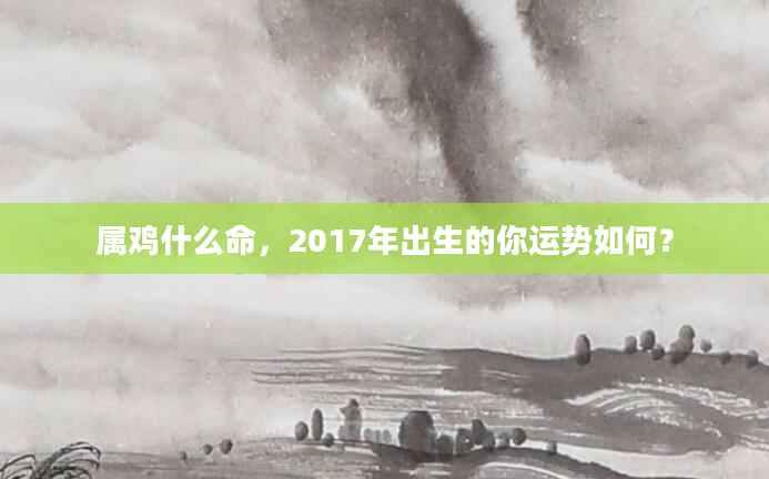 属鸡什么命，2017年出生的你运势如何？