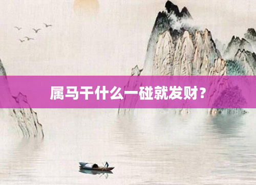 属马干什么一碰就发财？