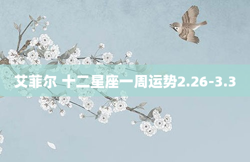 艾菲尔 十二星座一周运势2.26-3.3