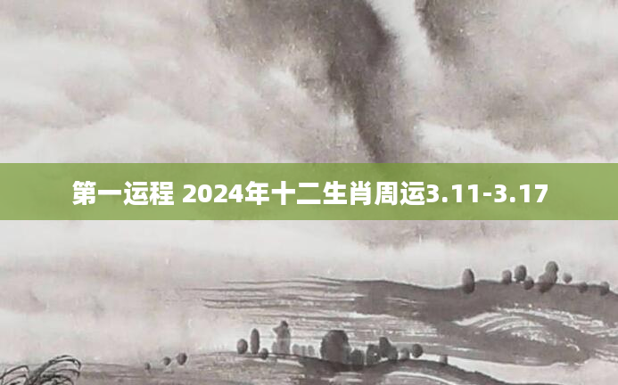第一运程 2024年十二生肖周运3.11-3.17