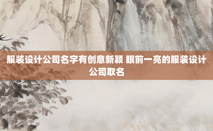服装设计公司名字有创意新颖 眼前一亮的服装设计公司取名
