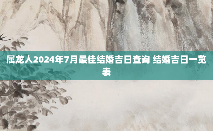 属龙人2024年7月最佳结婚吉日查询 结婚吉日一览表
