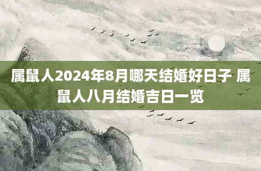 属鼠人2024年8月哪天结婚好日子 属鼠人八月结婚吉日一览