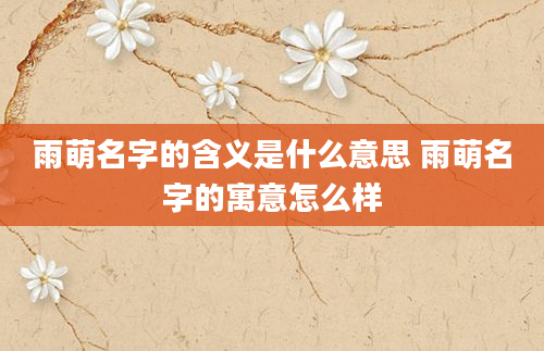 雨萌名字的含义是什么意思 雨萌名字的寓意怎么样