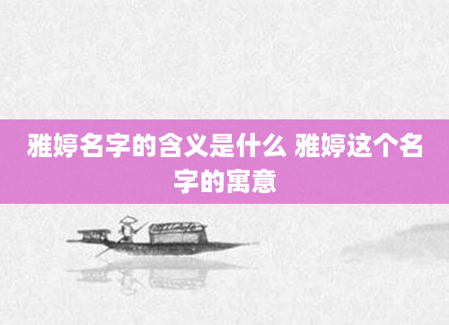 雅婷名字的含义是什么 雅婷这个名字的寓意