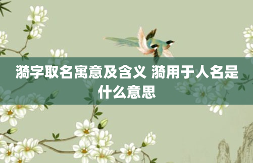 漪字取名寓意及含义 漪用于人名是什么意思