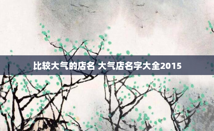 比较大气的店名 大气店名字大全2015
