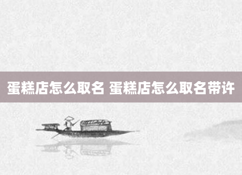 蛋糕店怎么取名 蛋糕店怎么取名带许