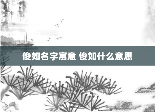 俊如名字寓意 俊如什么意思