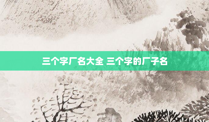 三个字厂名大全 三个字的厂子名