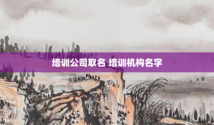 培训公司取名 培训机构名字