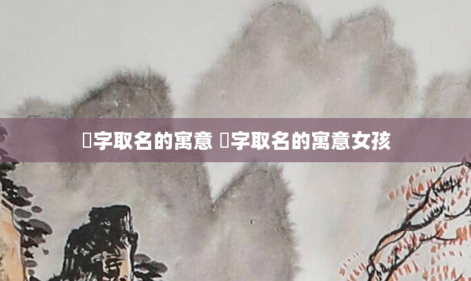 莐字取名的寓意 莐字取名的寓意女孩