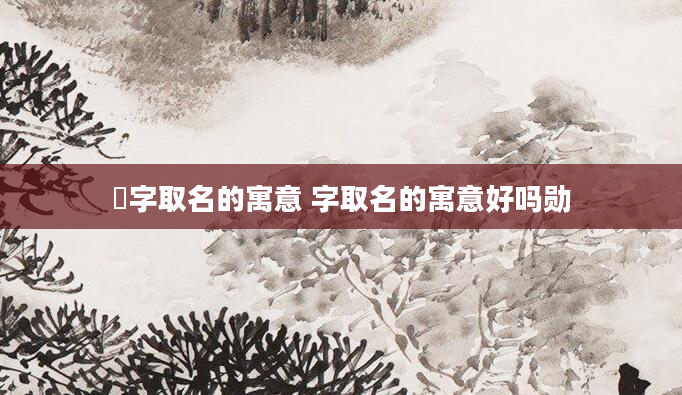 荍字取名的寓意 字取名的寓意好吗勋