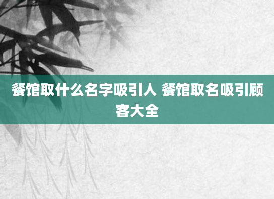 餐馆取什么名字吸引人 餐馆取名吸引顾客大全
