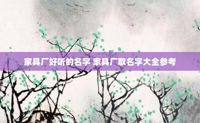 家具厂好听的名字 家具厂取名字大全参考