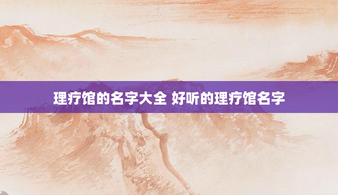 理疗馆的名字大全 好听的理疗馆名字