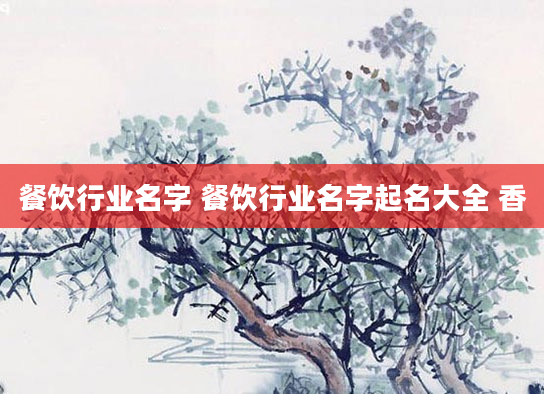 餐饮行业名字 餐饮行业名字起名大全 香