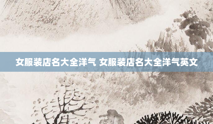 女服装店名大全洋气 女服装店名大全洋气英文