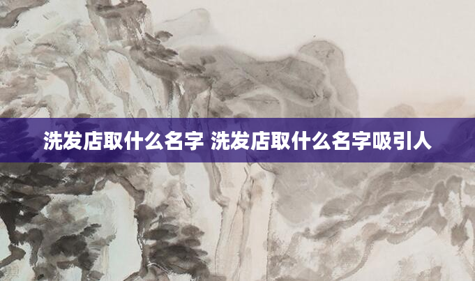 洗发店取什么名字 洗发店取什么名字吸引人