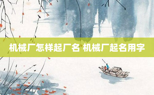 机械厂怎样起厂名 机械厂起名用字