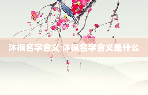 沐枫名字含义 沐枫名字含义是什么