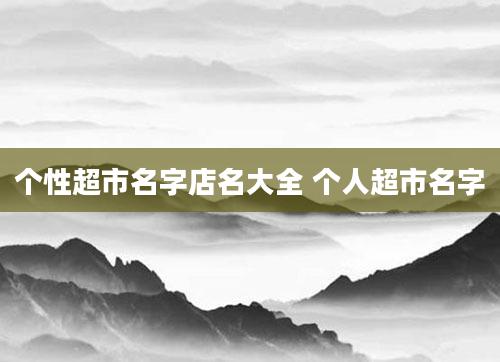 个性超市名字店名大全 个人超市名字