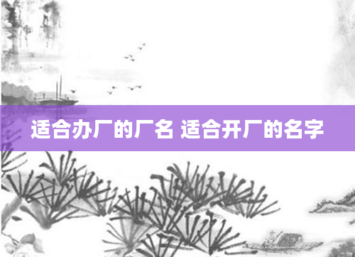 适合办厂的厂名 适合开厂的名字