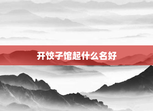 开饺子馆起什么名好